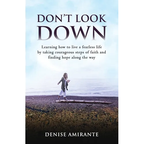 Don't Look Down: Learning How to Live a Fearless Life by Taking Courageous Steps of Faith and Finding Hope Along the Way