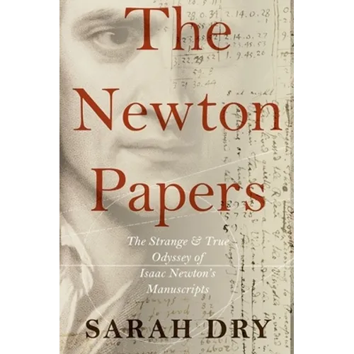 Newton Papers: The Strange and True Odyssey of Isaac Newton's Manuscripts
