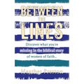 Between The Lines: Discover what you're missing in the biblical story of women of faith...
