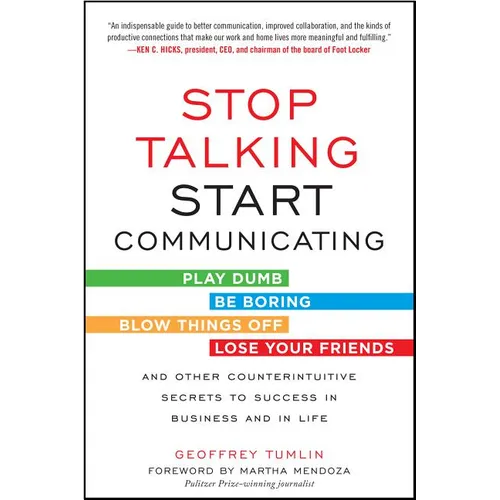 Stop Talking, Start Communicating: Counterintuitive Secrets to Success in Business and in Life, with a Foreword by Martha Mendoza