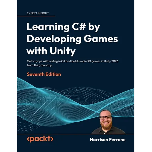 Learning C# by Developing Games with Unity - Seventh Edition: Get to grips with coding in C# and build simple 3D games in Unity 2023 from the ground u