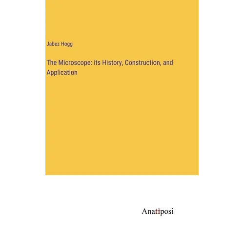 The Microscope: its History, Construction, and Application