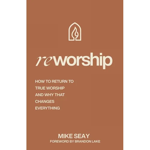 Reworship: How to Return to True Worship, and How That Changes Everything