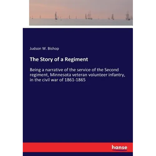 The Story of a Regiment: Being a narrative of the service of the Second regiment, Minnesota veteran volunteer infantry, in the civil war of 1861-1865