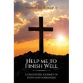 Help Me to Finish Well: A Daughters journey of Faith and Surrender