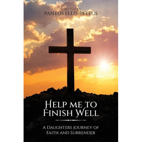 Help Me to Finish Well: A Daughters journey of Faith and Surrender