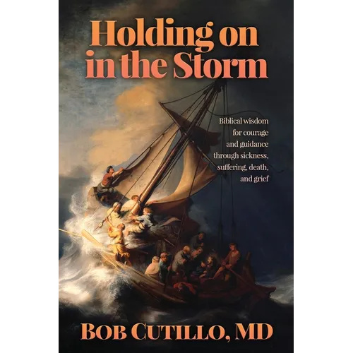 Holding on in the Storm: Biblical wisdom for courage and guidance through sickness, suffering, death, and grief