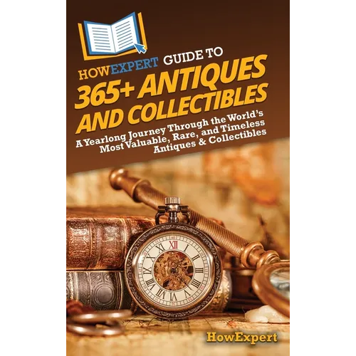 HowExpert Guide to 365+ Antiques and Collectibles: A Yearlong Journey Through the World's Most Valuable, Rare, and Timeless Antiques & Collectibles