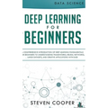 Deep Learning for Beginners: A comprehensive introduction of deep learning fundamentals for beginners to understanding frameworks, neural networks,