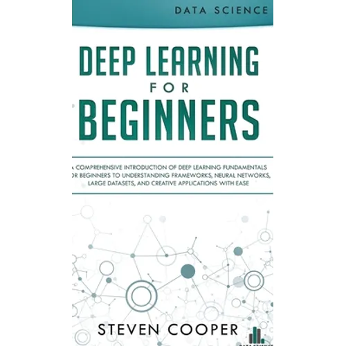 Deep Learning for Beginners: A comprehensive introduction of deep learning fundamentals for beginners to understanding frameworks, neural networks,