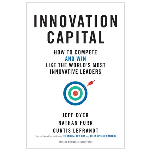 Innovation Capital: How to Compete--And Win--Like the World's Most Innovative Leaders
