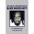 The Social Construction of Black Masculinity: An Ethnographic Study