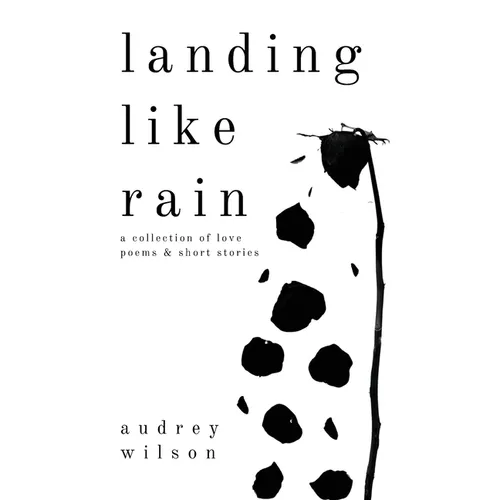 Landing Like Rain: A Collection of Love Poems & Short Stories
