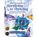 My Journey from Surviving to Thriving: My Story of Surviving Years of Abuse and My Journey to Thriving