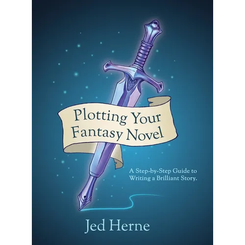 Plotting Your Fantasy Novel: A Step-by-Step Guide to Writing a Brilliant Story