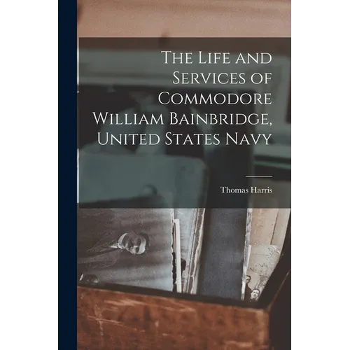 The Life and Services of Commodore William Bainbridge, United States Navy