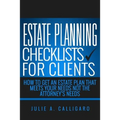 Estate Planning Checklists For Clients: How To Get An Estate Plan That Meets Your Needs Not The Attorney's Needs