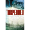 Torpedoed: An American Businessman's True Sory of Secrets, Betrayal, Imprisonment in Russia, and the Battle to Set Him Free