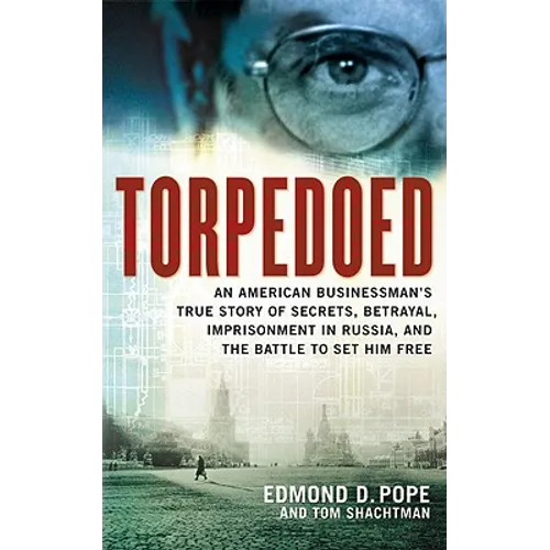 Torpedoed: An American Businessman's True Sory of Secrets, Betrayal, Imprisonment in Russia, and the Battle to Set Him Free