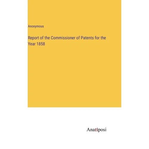 Report of the Commissioner of Patents for the Year 1858