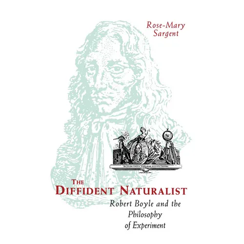 The Diffident Naturalist: Robert Boyle and the Philosophy of Experiment