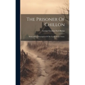 The Prisoner Of Chillon: With A Short Description Of The Castle And A Notice