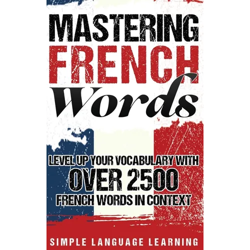 Mastering French Words: Level Up Your Vocabulary with Over 2500 French Words in Context
