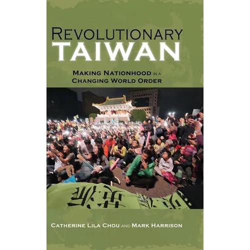 Revolutionary Taiwan: Making Nationhood in a Changing World Order