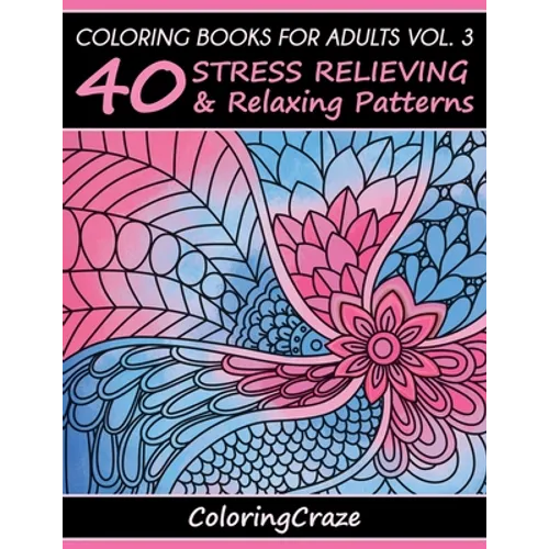 Coloring Books For Adults Volume 3: 40 Stress Relieving And Relaxing Patterns