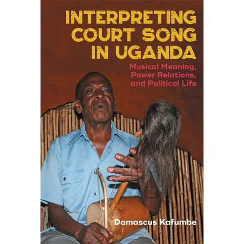 Interpreting Court Song in Uganda: Musical Meaning, Power Relations, and Political Life