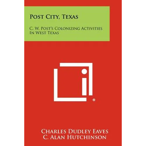 Post City, Texas: C. W. Post's Colonizing Activities In West Texas