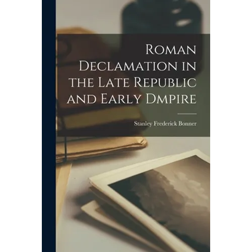 Roman Declamation in the Late Republic and Early Dmpire