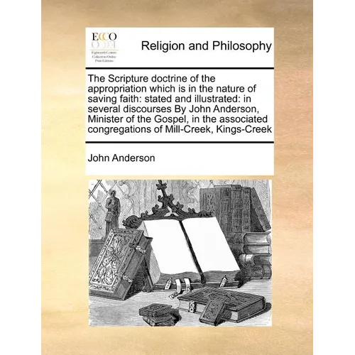 The Scripture Doctrine of the Appropriation Which Is in the Nature of Saving Faith: Stated and Illustrated: In Several Discourses by John Anderson, Mi