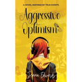 Aggressive Optimism: A Novel Inspired By True Events