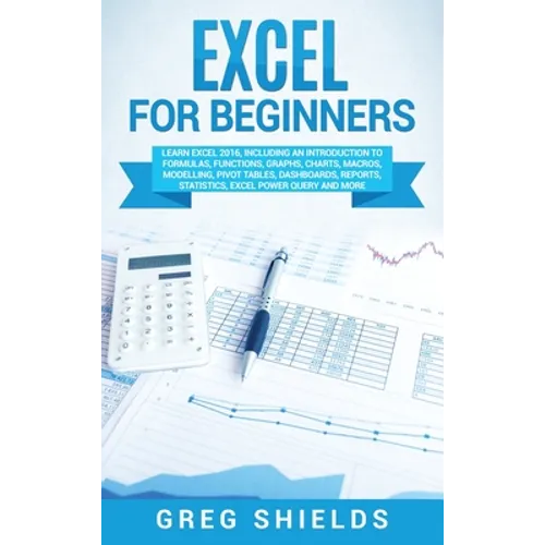 Excel for beginners: Learn Excel 2016, Including an Introduction to Formulas, Functions, Graphs, Charts, Macros, Modelling, Pivot Tables, Dashboards,
