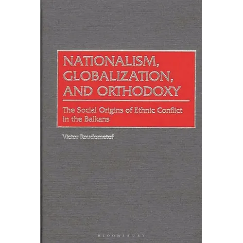Nationalism, Globalization, and Orthodoxy: The Social Origins of Ethnic Conflict in the Balkans