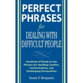 Perfect Phrases for Dealing with Difficult People: Hundreds of Ready-To-Use Phrases for Handling Conflict, Confrontations and Challenging Personalitie