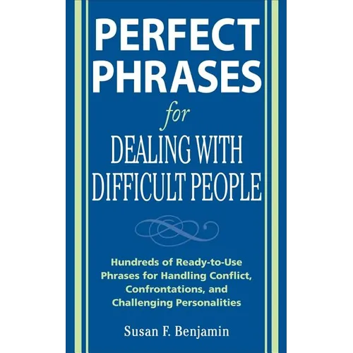 Perfect Phrases for Dealing with Difficult People: Hundreds of Ready-To-Use Phrases for Handling Conflict, Confrontations and Challenging Personalitie