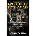 Every Killer Leaves A Trace: The Fatal Mistakes That Finally Exposed America's Most Elusive Killers