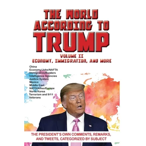 World According to Trump: Volume II - Economy, Immigration, and more: The President's Own Comments, Remarks, and Tweets, Categorized by Subject