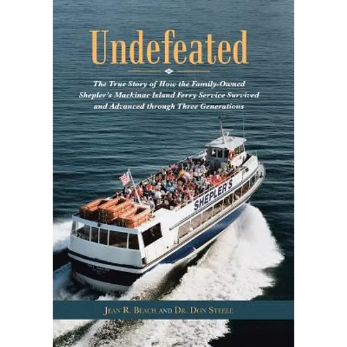 Undefeated: The True Story of How the Family-Owned Shepler's Mackinac Island Ferry Service Survived and Advanced through Three Generations