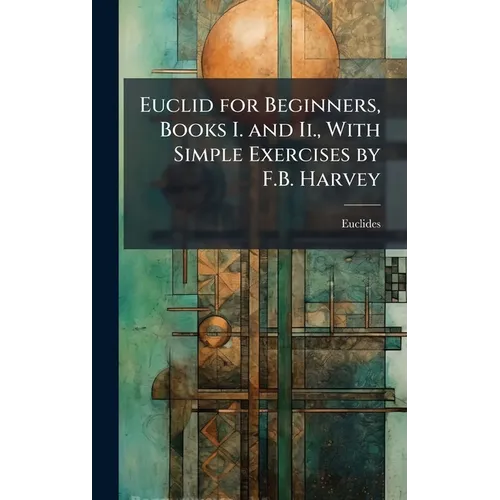 Euclid for Beginners, Books I. and Ii., With Simple Exercises by F.B. Harvey
