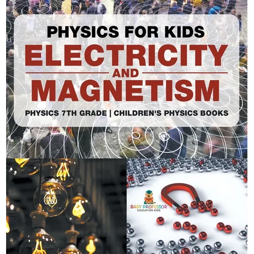 Physics for Kids: Electricity and Magnetism - Physics 7th Grade Children's Physics Books