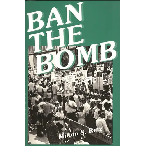 Ban the Bomb: A History of Sane, the Committee for a Sane Nuclear Policy, 1957-1985