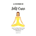 Self-Care: A Course in Self-Care: Heal Your Body, Mind & Soul Through Self-Love and Mindfulness