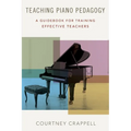 Teaching Piano Pedagogy: A Guidebook for Training Effective Teachers