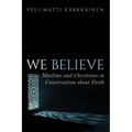 We Believe: Muslims and Christians in Conversation about Faith