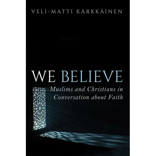 We Believe: Muslims and Christians in Conversation about Faith