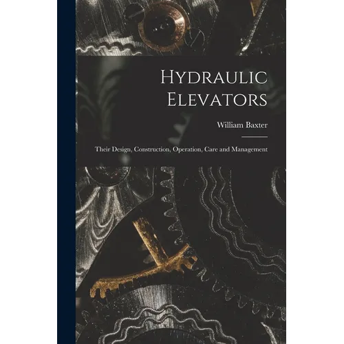 Hydraulic Elevators: Their Design, Construction, Operation, Care and Management