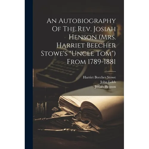An Autobiography Of The Rev. Josiah Henson (mrs. Harriet Beecher Stowe's "uncle Tom") From 1789-1881